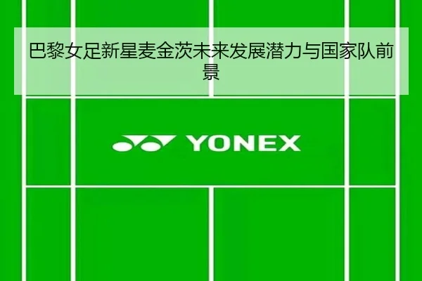 巴黎女足新星麦金茨未来发展潜力与国家队前景